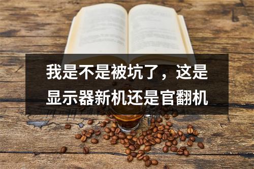 我是不是被坑了，这是显示器新机还是官翻机