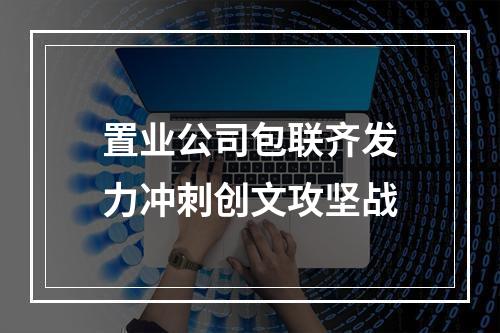 置业公司包联齐发力冲刺创文攻坚战