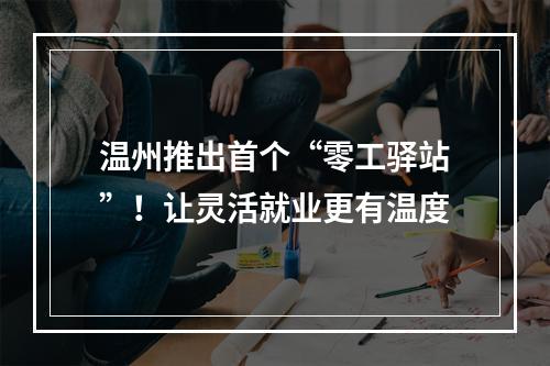 温州推出首个“零工驿站”！让灵活就业更有温度