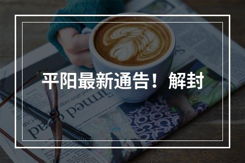 平阳最新通告！解封