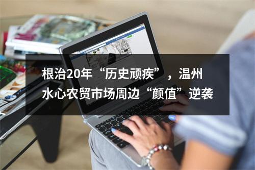 根治20年“历史顽疾”，温州水心农贸市场周边“颜值”逆袭