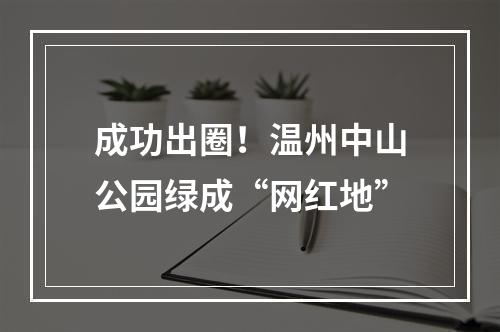 成功出圈！温州中山公园绿成“网红地”
