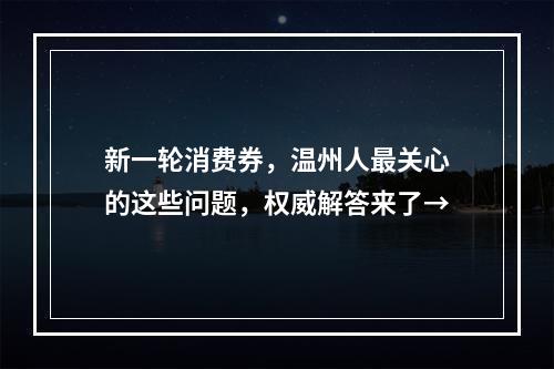 新一轮消费券，温州人最关心的这些问题，权威解答来了→