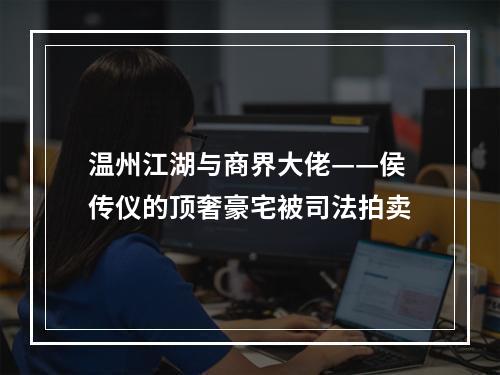 温州江湖与商界大佬——侯传仪的顶奢豪宅被司法拍卖
