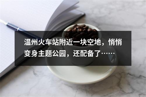 温州火车站附近一块空地，悄悄变身主题公园，还配备了……