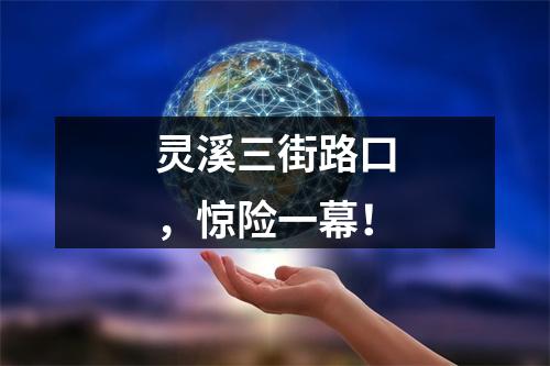 灵溪三街路口，惊险一幕！