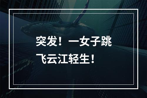 突发！一女子跳飞云江轻生！