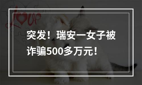 突发！瑞安一女子被诈骗500多万元！