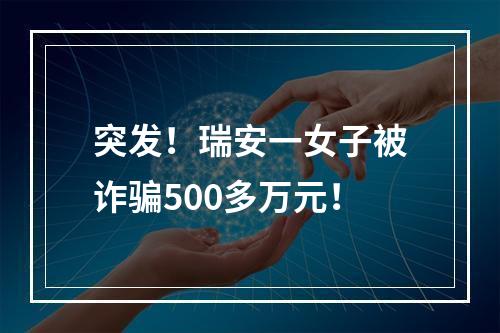 突发！瑞安一女子被诈骗500多万元！