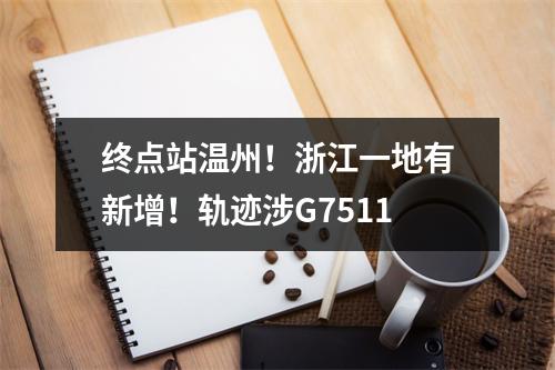 终点站温州！浙江一地有新增！轨迹涉G7511