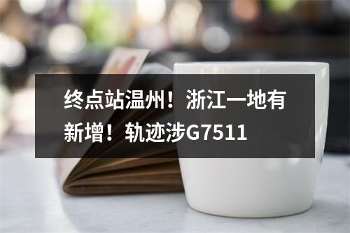 终点站温州！浙江一地有新增！轨迹涉G7511