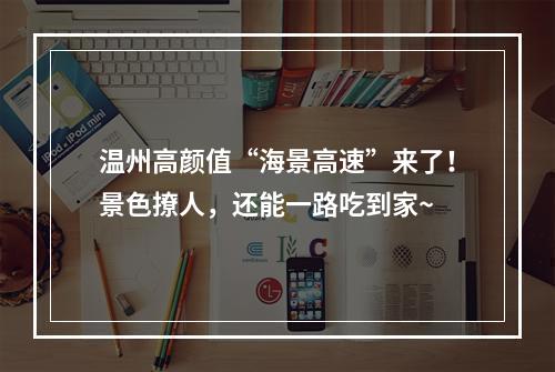 温州高颜值“海景高速”来了！景色撩人，还能一路吃到家~