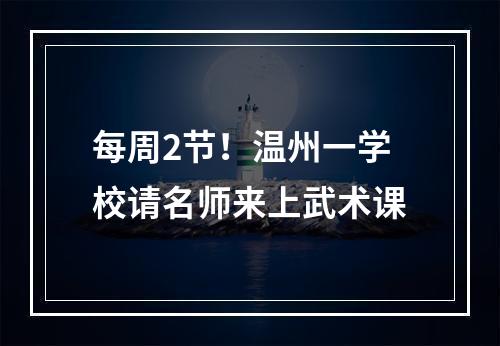每周2节！温州一学校请名师来上武术课