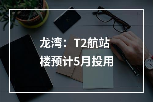 龙湾：T2航站楼预计5月投用