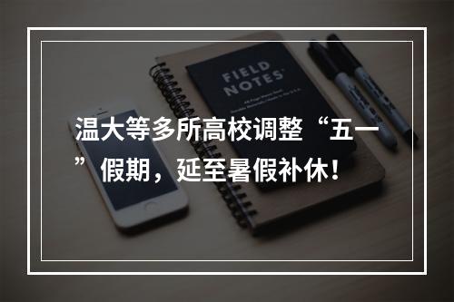 温大等多所高校调整“五一”假期，延至暑假补休！