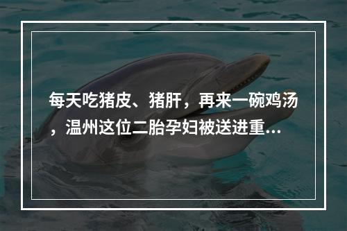 每天吃猪皮、猪肝，再来一碗鸡汤，温州这位二胎孕妇被送进重症监护室