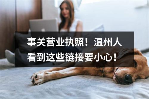 事关营业执照！温州人看到这些链接要小心！