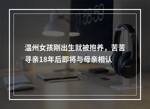 温州女孩刚出生就被抱养，苦苦寻亲18年后即将与母亲相认