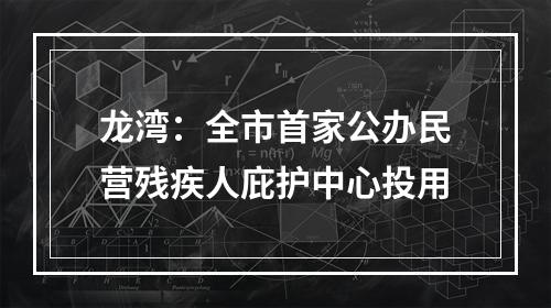 龙湾：全市首家公办民营残疾人庇护中心投用