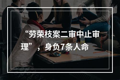 “劳荣枝案二审中止审理”，身负7条人命