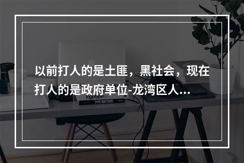 以前打人的是土匪，黑社会，现在打人的是政府单位-龙湾区人民法院