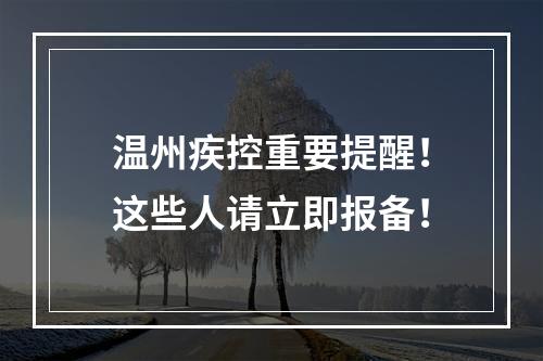 温州疾控重要提醒！这些人请立即报备！