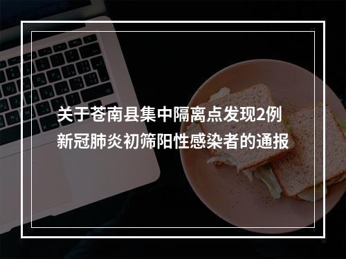 关于苍南县集中隔离点发现2例新冠肺炎初筛阳性感染者的通报