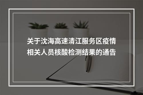 关于沈海高速清江服务区疫情相关人员核酸检测结果的通告