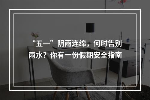 “五一”阴雨连绵，何时告别雨水？你有一份假期安全指南
