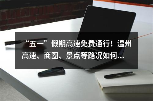 “五一”假期高速免费通行！温州高速、商圈、景点等路况如何？