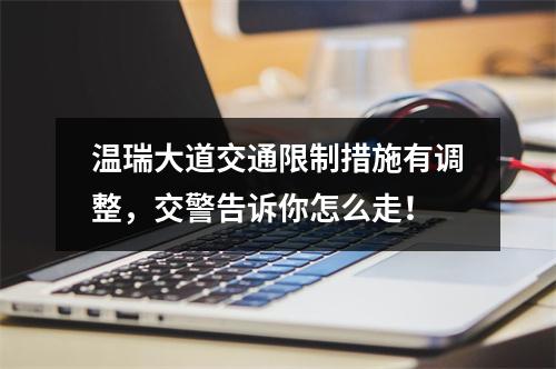 温瑞大道交通限制措施有调整，交警告诉你怎么走！