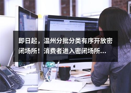 即日起，温州分批分类有序开放密闭场所！消费者进入密闭场所需核验48小时核 ...