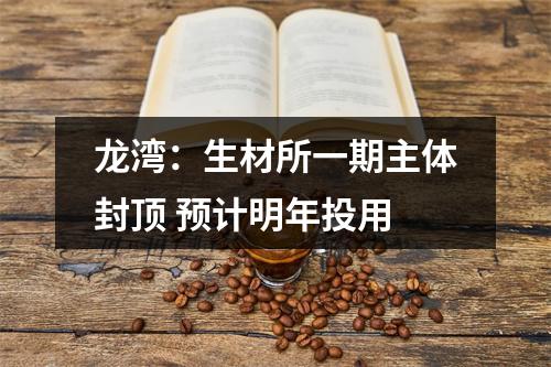龙湾：生材所一期主体封顶 预计明年投用