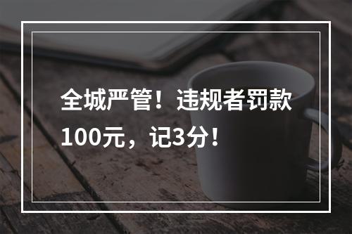 全城严管！违规者罚款100元，记3分！