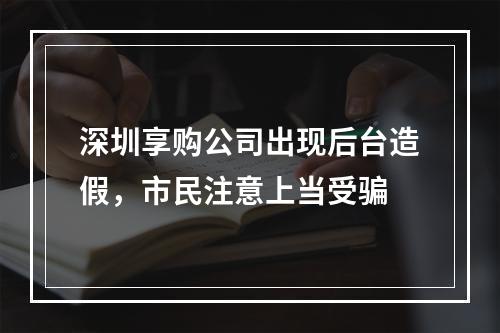 深圳享购公司出现后台造假，市民注意上当受骗