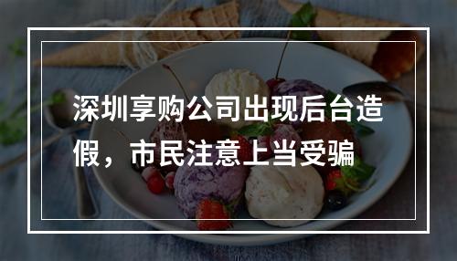 深圳享购公司出现后台造假，市民注意上当受骗