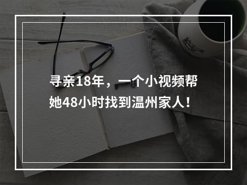 寻亲18年，一个小视频帮她48小时找到温州家人！