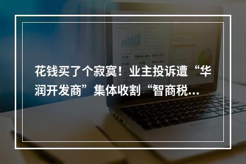 花钱买了个寂寞！业主投诉遭“华润开发商”集体收割“智商税”