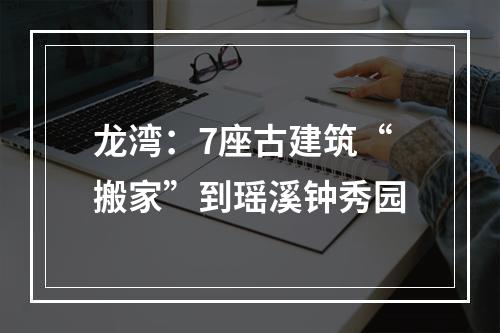 龙湾：7座古建筑“搬家”到瑶溪钟秀园