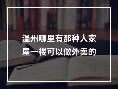 温州哪里有那种人家屋一楼可以做外卖的