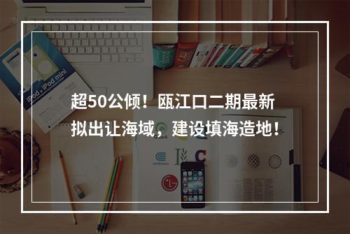 超50公倾！瓯江口二期最新拟出让海域，建设填海造地！