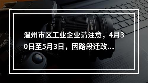 温州市区工业企业请注意，4月30日至5月3日，因路段迁改，作业期间供应我市 ...