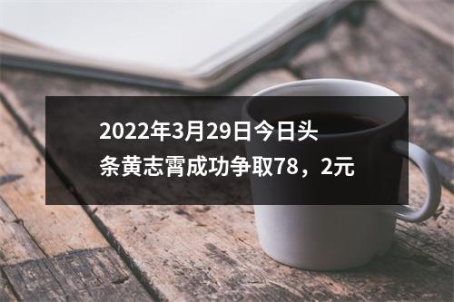 2022年3月29日今日头条黄志霄成功争取78，2元