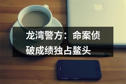 龙湾警方：命案侦破成绩独占鳌头