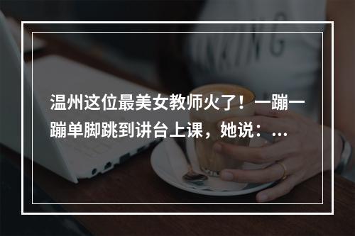 温州这位最美女教师火了！一蹦一蹦单脚跳到讲台上课，她说：孩子们这辈子只 ...