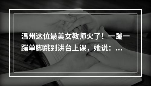 温州这位最美女教师火了！一蹦一蹦单脚跳到讲台上课，她说：孩子们这辈子只 ...