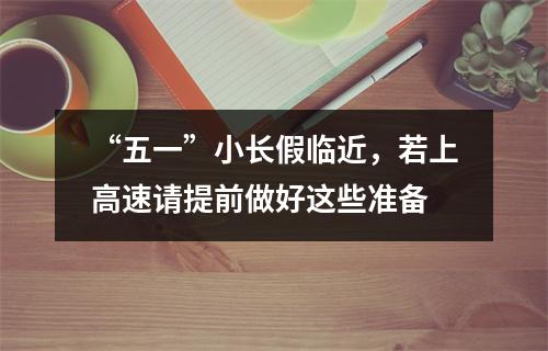 “五一”小长假临近，若上高速请提前做好这些准备