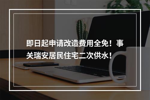 即日起申请改造费用全免！事关瑞安居民住宅二次供水！