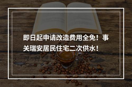 即日起申请改造费用全免！事关瑞安居民住宅二次供水！