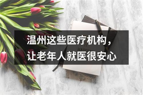 温州这些医疗机构，让老年人就医很安心
